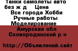 Танки,самолеты,авто, (без ж/д) › Цена ­ 25 000 - Все города Хобби. Ручные работы » Моделирование   . Амурская обл.,Сковородинский р-н